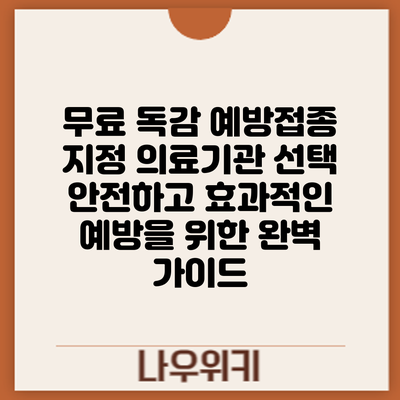 무료 독감 예방접종 지정 의료기관 선택: 안전하고 효과적인 예방을 위한 완벽 가이드