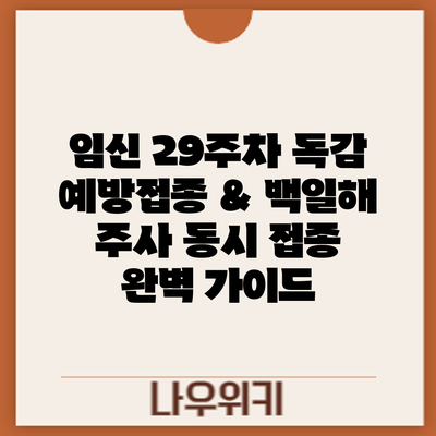 임신 29주차 독감 예방접종 & 백일해 주사 동시 접종 완벽 가이드