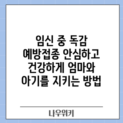 임신 중 독감 예방접종: 안심하고 건강하게 엄마와 아기를 지키는 방법