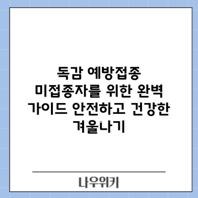 독감 예방접종 미접종자를 위한 완벽 가이드: 안전하고 건강한 겨울나기