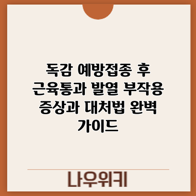 독감 예방접종 후 근육통과 발열: 부작용 증상과 대처법 완벽 가이드