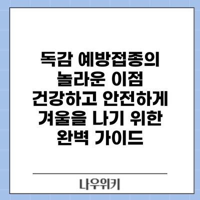 독감 예방접종의 놀라운 이점: 건강하고 안전하게 겨울을 나기 위한 완벽 가이드