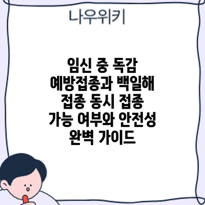 임신 중 독감 예방접종과 백일해 접종: 동시 접종 가능 여부와 안전성 완벽 가이드