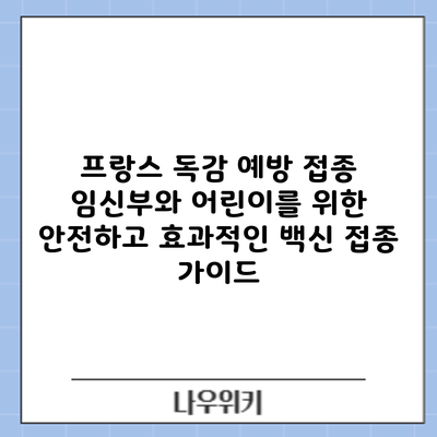 프랑스 독감 예방 접종: 임신부와 어린이를 위한 안전하고 효과적인 백신 접종 가이드
