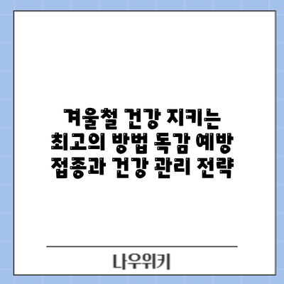 겨울철 건강 지키는 최고의 방법: 독감 예방 접종과 건강 관리 전략