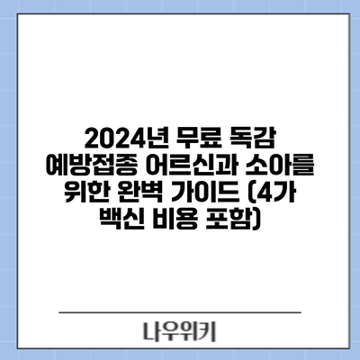 2024년 무료 독감 예방접종: 어르신과 소아를 위한 완벽 가이드 (4가 백신 비용 포함)