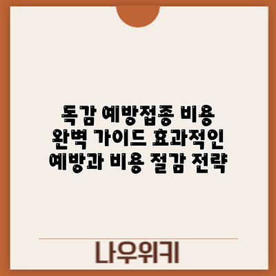독감 예방접종 비용 완벽 가이드: 효과적인 예방과 비용 절감 전략