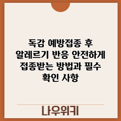 독감 예방접종 후 알레르기 반응: 안전하게 접종받는 방법과 필수 확인 사항