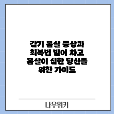 감기 몸살 증상과 회복법: 발이 차고 몸살이 심한 당신을 위한 가이드
