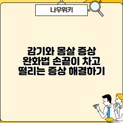 감기와 몸살 증상 완화법: 손끝이 차고 떨리는 증상 해결하기