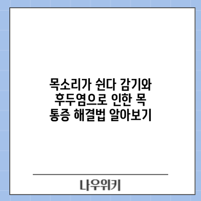 목소리가 쉰다? 감기와 후두염으로 인한 목 통증 해결법 알아보기