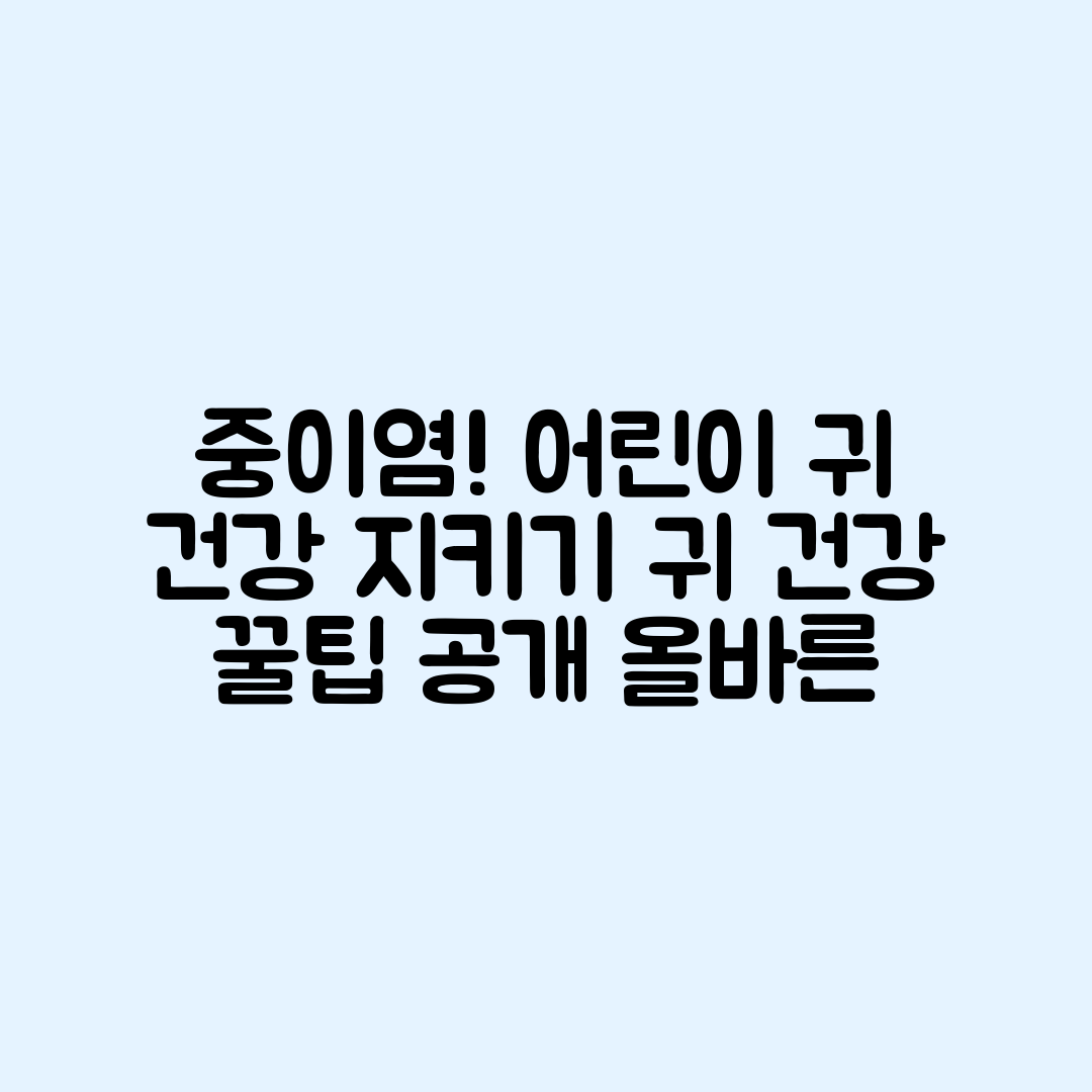 중이염 잦은 어린이, 귀 건강 지키는 법은?