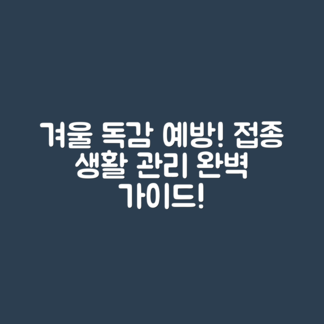 겨울철 독감 예방 완벽 가이드: 접종과 생활관리