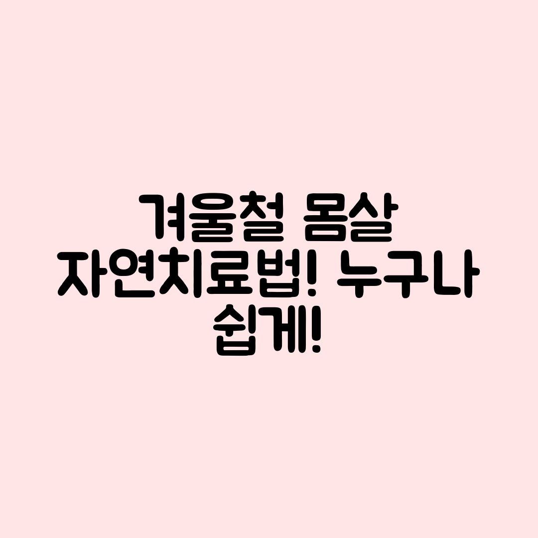 누구나 쉽게 할 수 있는 겨울철 몸살 자연치료법