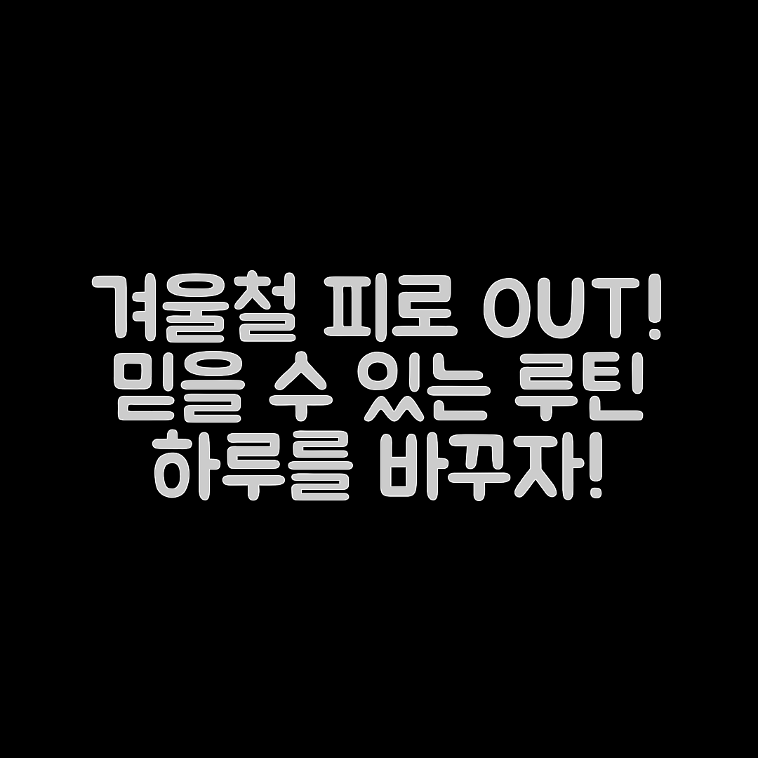 겨울철 피로 누적 예방, 믿을 수 없는 하루 루틴!