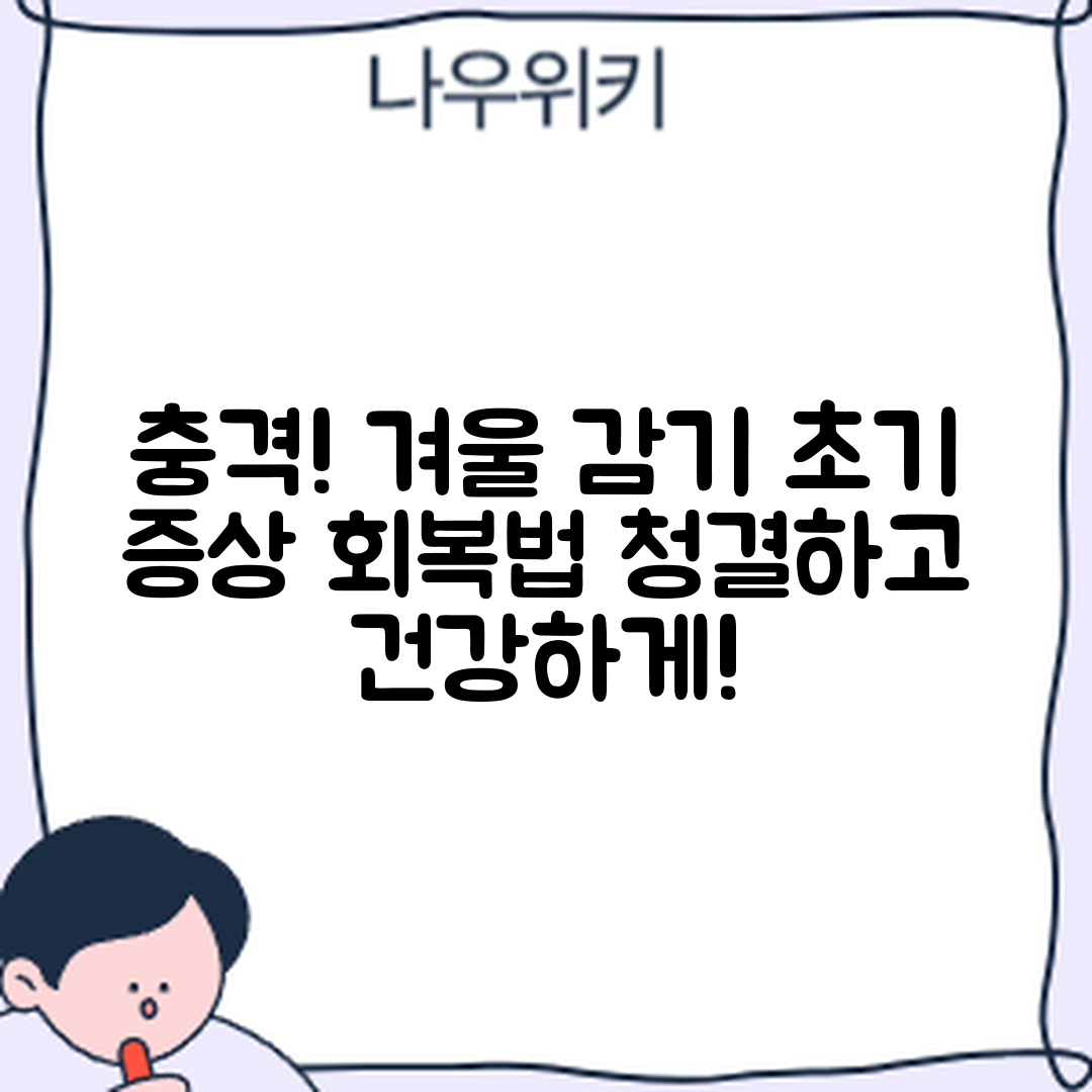 충격적인 겨울철 감기 초기 증상과 회복법!
