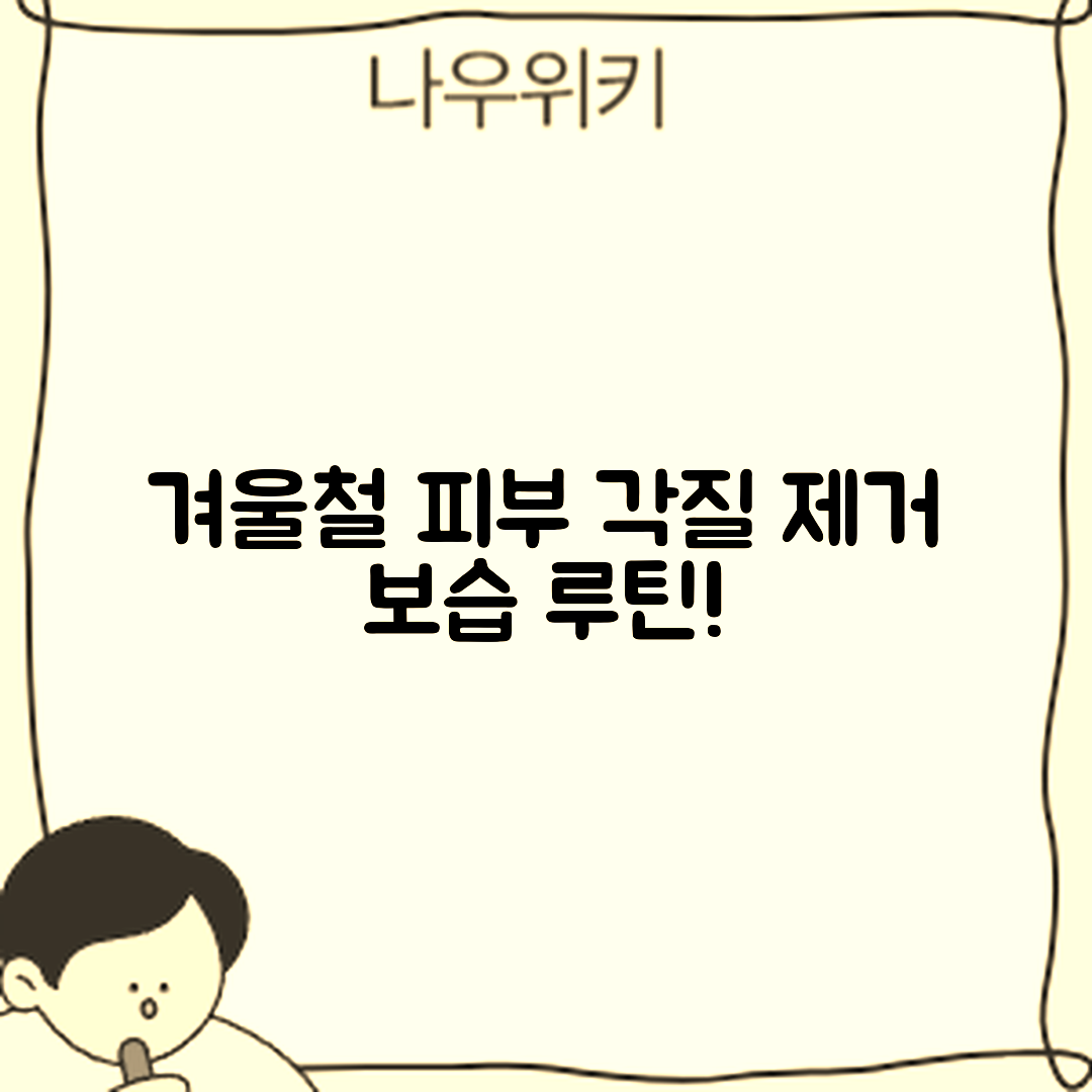 누구나 쉽게 따라 하는 겨울철 피부 각질 제거와 보습 루틴