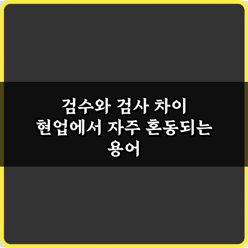 검수와 검사 차이: 현업 필독! 5가지 핵심 개념 완벽 가이드