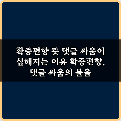 확증편향 뜻 댓글 싸움이 심해지는 이유와 해결책 7가지