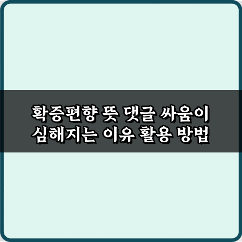 확증편향 뜻 댓글 싸움이 심해지는 이유와 해결책 7가지