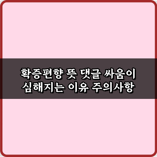 확증편향 뜻 댓글 싸움이 심해지는 이유와 해결책 7가지