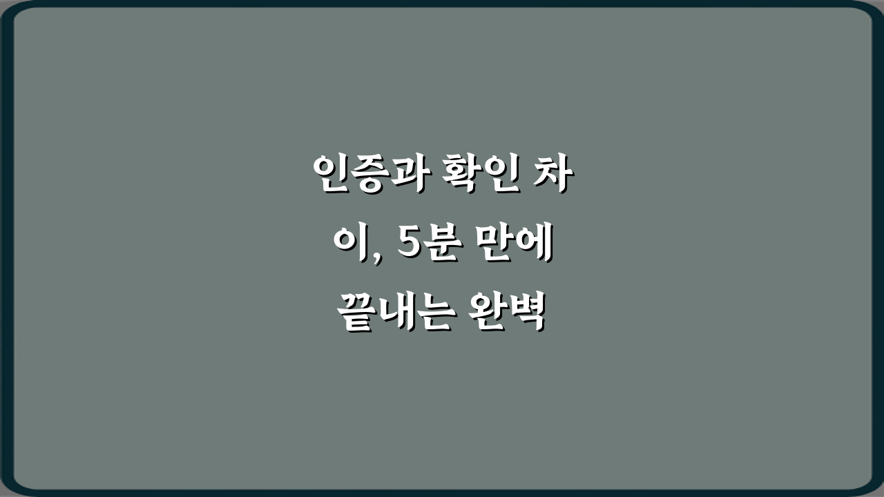 인증과 확인 차이, 5분 만에 끝내는 완벽 이해 가이드