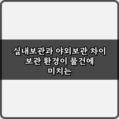 궁금증 해결! 실내보관과 야외보관 차이 3가지 비법