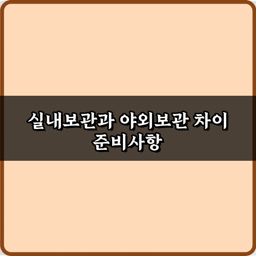 궁금증 해결! 실내보관과 야외보관 차이 3가지 비법