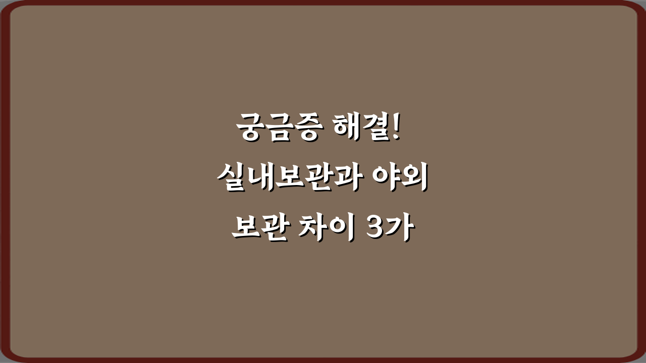 궁금증 해결! 실내보관과 야외보관 차이 3가지 비법