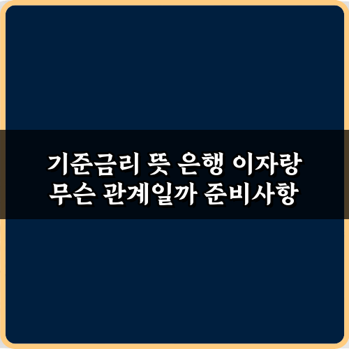기준금리 뜻 은행 이자랑 무슨 관계일까? 7가지 핵심 완벽 분석