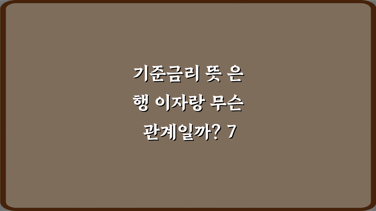 기준금리 뜻 은행 이자랑 무슨 관계일까? 7가지 핵심 완벽 분석