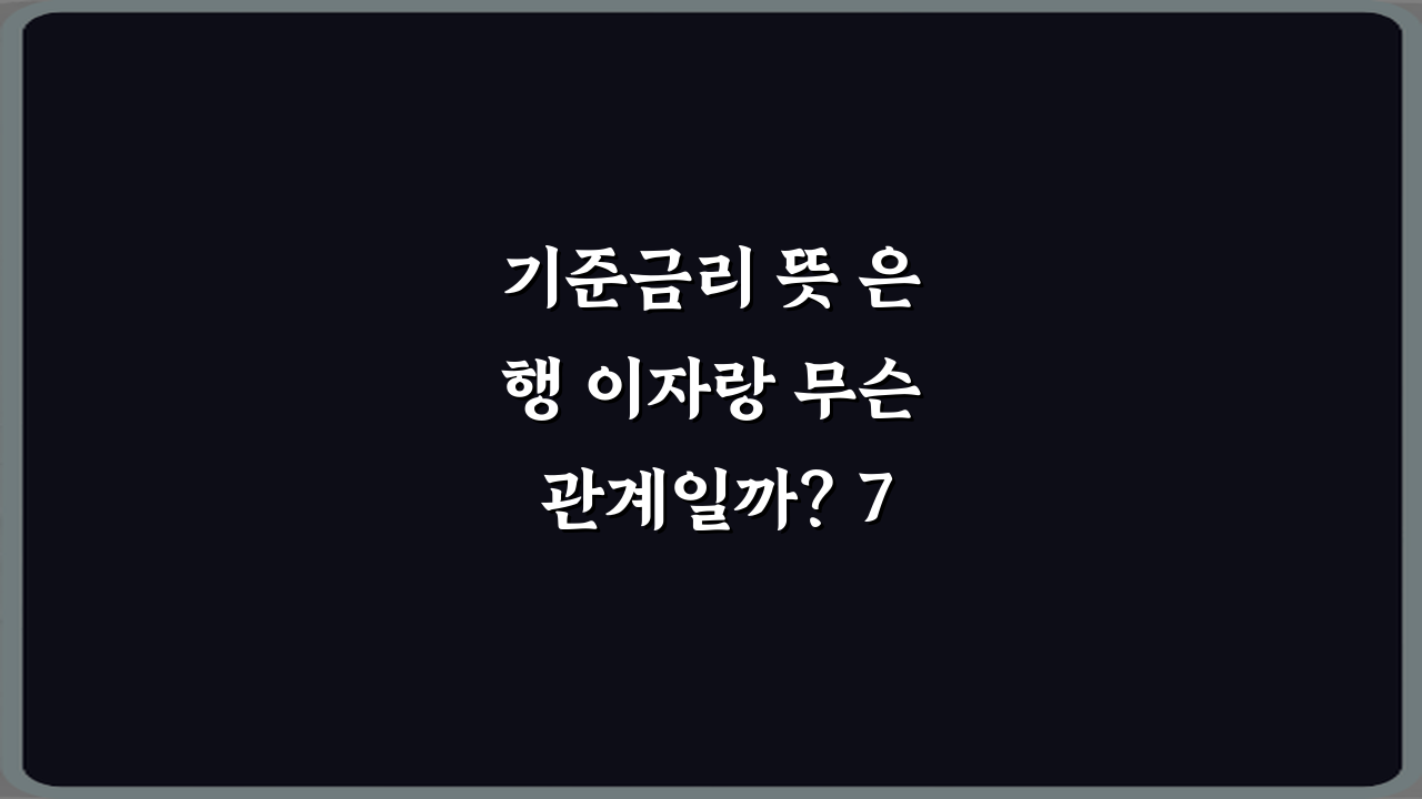 기준금리 뜻 은행 이자랑 무슨 관계일까? 7가지 핵심 완벽 분석