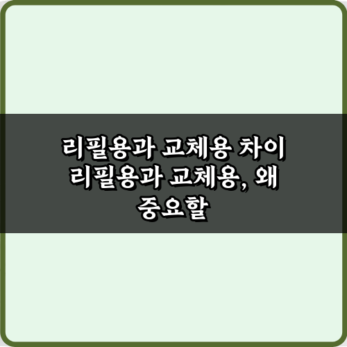 쓰레기 줄이고 돈 아끼는 3가지! 리필용과 교체용 차이 완벽 가이드