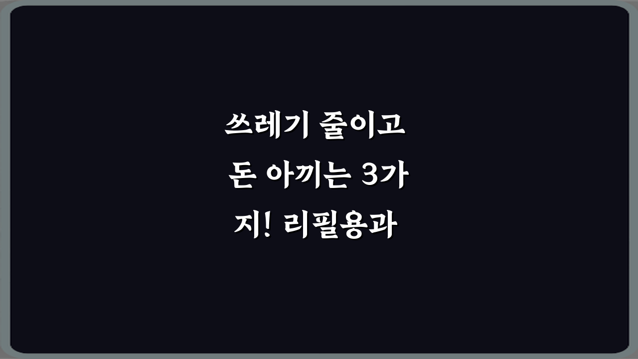 쓰레기 줄이고 돈 아끼는 3가지! 리필용과 교체용 차이 완벽 가이드