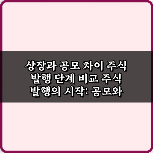 상장과 공모 차이 주식 발행 단계 비교 3단계 완전 정복