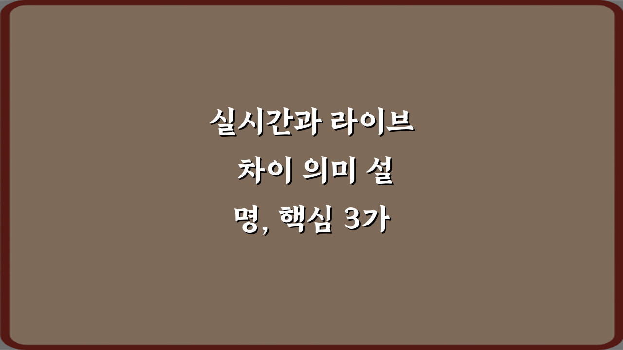 실시간과 라이브 차이 의미 설명, 핵심 3가지 총정리