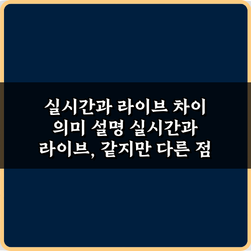 실시간과 라이브 차이 의미 설명, 핵심 3가지 총정리