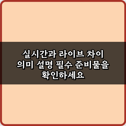 실시간과 라이브 차이 의미 설명, 핵심 3가지 총정리