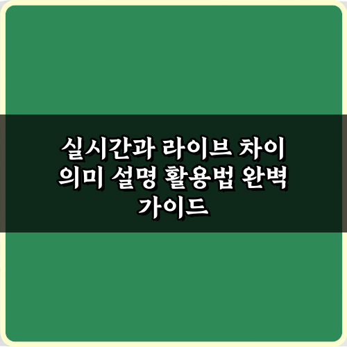 실시간과 라이브 차이 의미 설명, 핵심 3가지 총정리