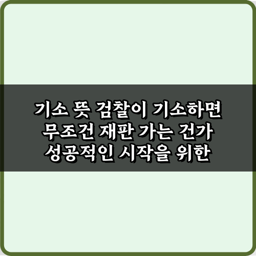 기소 뜻 검찰이 기소하면 무조건 재판 가는 건가? 오해와 진실 3가지