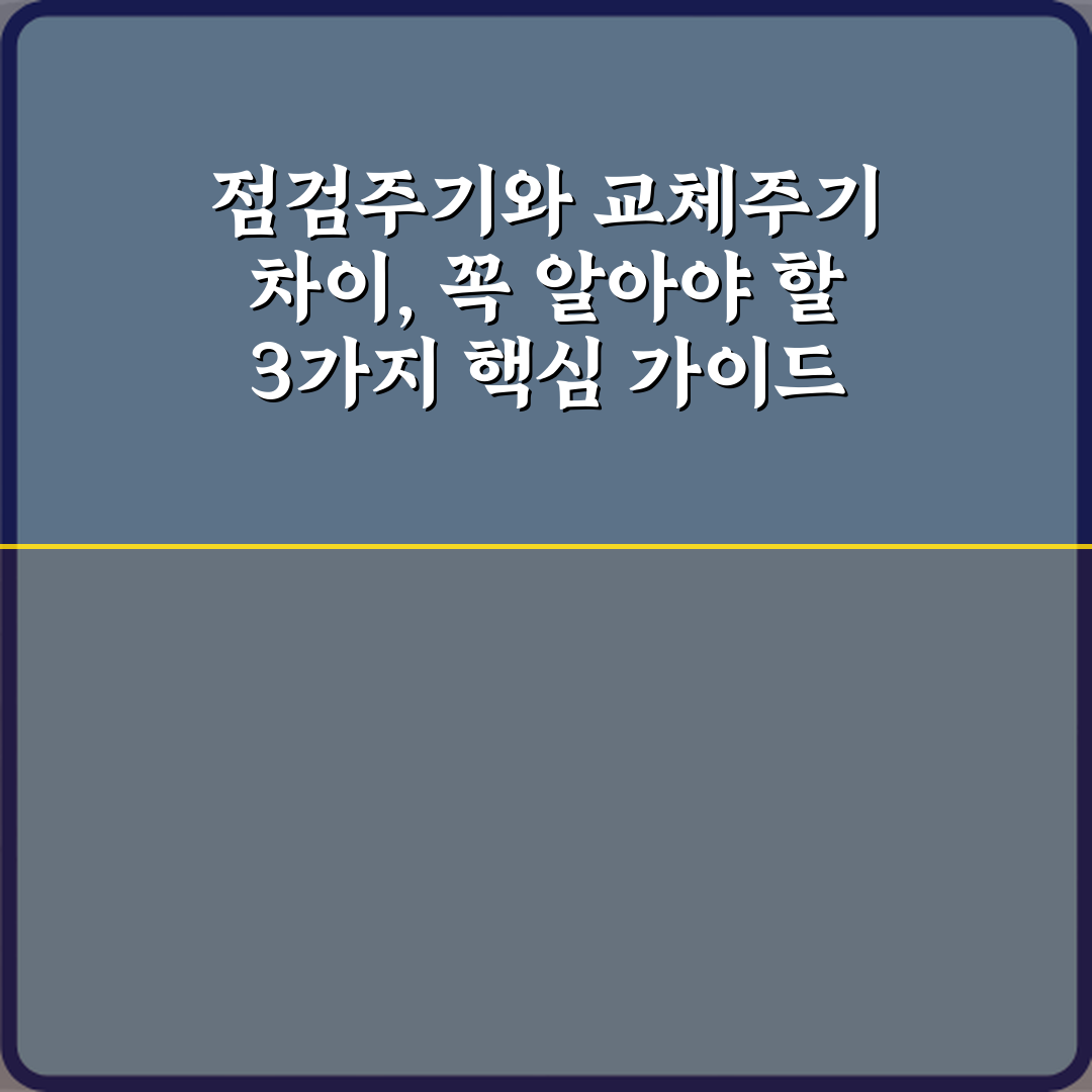 점검주기와 교체주기 차이, 꼭 알아야 할 3가지 핵심 가이드